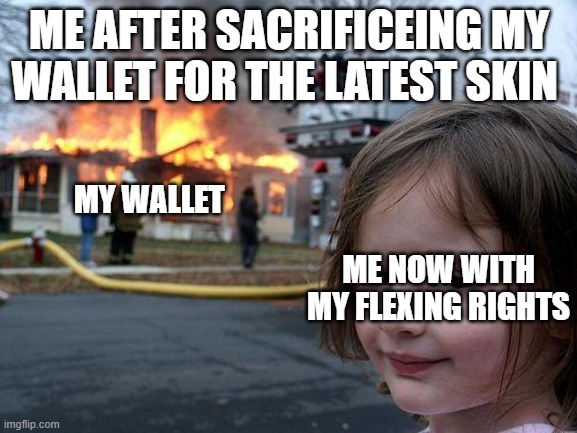 gotta get them all | ME AFTER SACRIFICEING MY WALLET FOR THE LATEST SKIN; MY WALLET; ME NOW WITH MY FLEXING RIGHTS | image tagged in memes,disaster girl | made w/ Imgflip meme maker