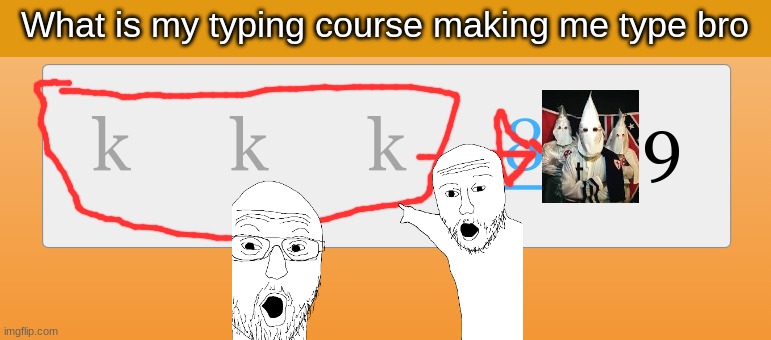 type courses boutta join klu klux klan | What is my typing course making me type bro | image tagged in kkk | made w/ Imgflip meme maker
