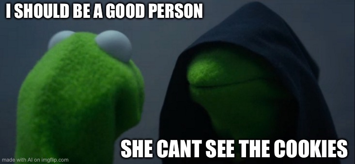 Evil Kermit | I SHOULD BE A GOOD PERSON; SHE CANT SEE THE COOKIES | image tagged in memes,evil kermit | made w/ Imgflip meme maker