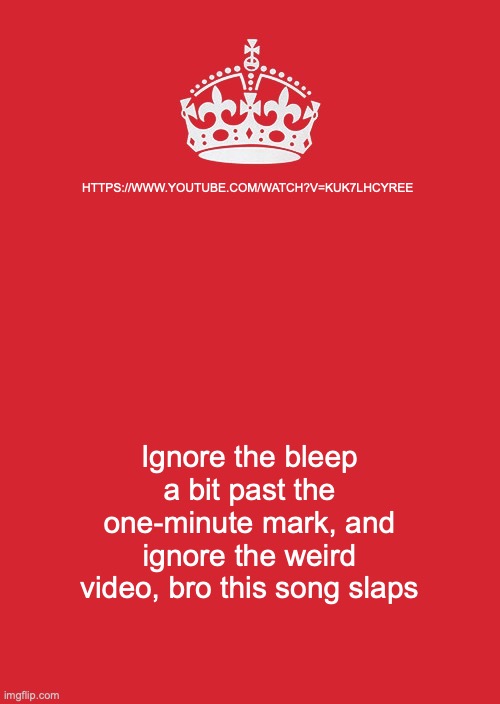 It is truly my latest obsession | HTTPS://WWW.YOUTUBE.COM/WATCH?V=KUK7LHCYREE; Ignore the bleep a bit past the one-minute mark, and ignore the weird video, bro this song slaps | image tagged in memes,keep calm and carry on red | made w/ Imgflip meme maker