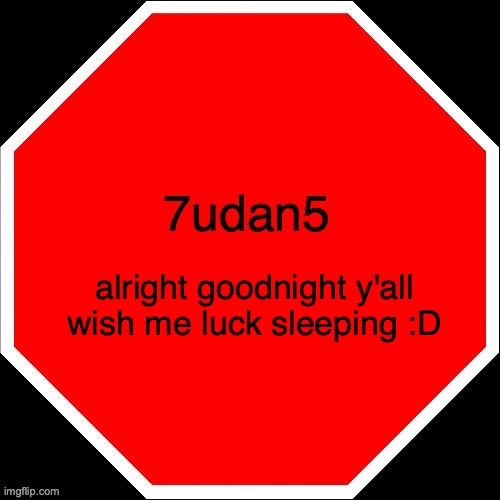 7udan5 | alright goodnight y'all wish me luck sleeping :D | image tagged in 7udan5 | made w/ Imgflip meme maker