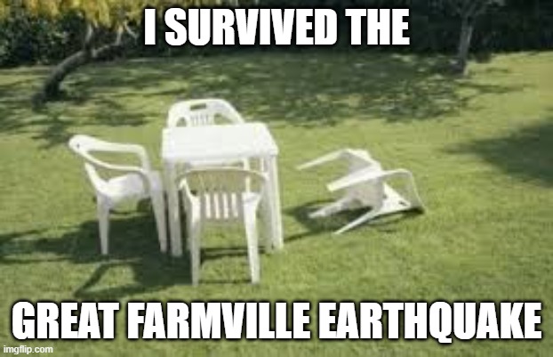 Farmville 'quake | I SURVIVED THE; GREAT FARMVILLE EARTHQUAKE | image tagged in earthquake | made w/ Imgflip meme maker