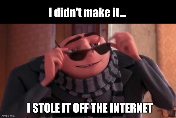 Gru yes, yes i am. | I didn't make it... I STOLE IT OFF THE INTERNET | image tagged in gru yes yes i am | made w/ Imgflip meme maker