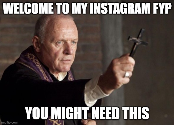 Insta reels | WELCOME TO MY INSTAGRAM FYP; YOU MIGHT NEED THIS | image tagged in instagram,reels,fyp,help,pope | made w/ Imgflip meme maker
