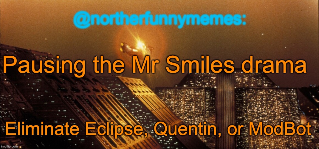 northerfunnymemes announcement template | Pausing the Mr Smiles drama; Eliminate Eclipse, Quentin, or ModBot | image tagged in northerfunnymemes announcement template,voting game s8 | made w/ Imgflip meme maker