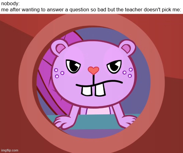 Real | nobody:
me after wanting to answer a question so bad but the teacher doesn't pick me: | image tagged in pissed-off toothy htf,funny,memes,relatable,school,fr tho | made w/ Imgflip meme maker