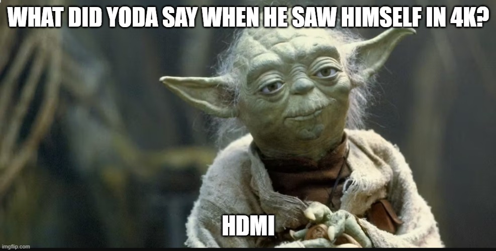 Yoda in 4K | WHAT DID YODA SAY WHEN HE SAW HIMSELF IN 4K? HDMI | image tagged in fun,funny | made w/ Imgflip meme maker
