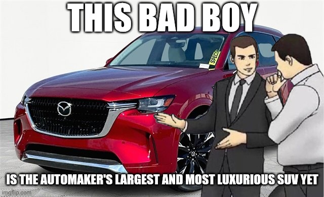 Car Salesman Mazda CX-90 meme | THIS BAD BOY; IS THE AUTOMAKER'S LARGEST AND MOST LUXURIOUS SUV YET | image tagged in car salesman slaps roof of car | made w/ Imgflip meme maker