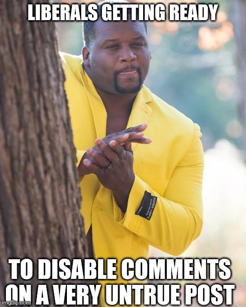 Comments | LIBERALS GETTING READY; TO DISABLE COMMENTS ON A VERY UNTRUE POST | image tagged in anthony adams rubbing hands | made w/ Imgflip meme maker