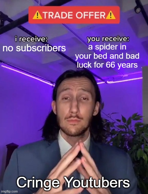 cringe youtubers will do anything for subs | no subscribers; a spider in your bed and bad luck for 66 years; Cringe Youtubers | image tagged in trade offer | made w/ Imgflip meme maker
