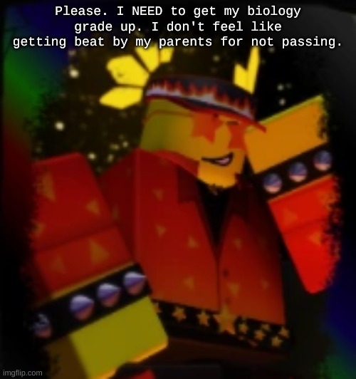 Sorry for the vent btw. Just a lil tired and worried. | Please. I NEED to get my biology grade up. I don't feel like getting beat by my parents for not passing. | image tagged in milestone elliot | made w/ Imgflip meme maker