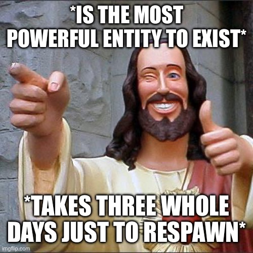 Tf2 doesn’t even take that long | *IS THE MOST POWERFUL ENTITY TO EXIST*; *TAKES THREE WHOLE DAYS JUST TO RESPAWN* | image tagged in memes,buddy christ | made w/ Imgflip meme maker