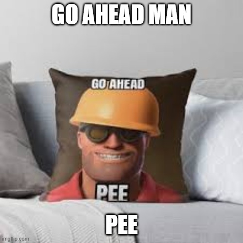 GO AHEAD MAN; PEE | image tagged in tf2 engineer,repost | made w/ Imgflip meme maker