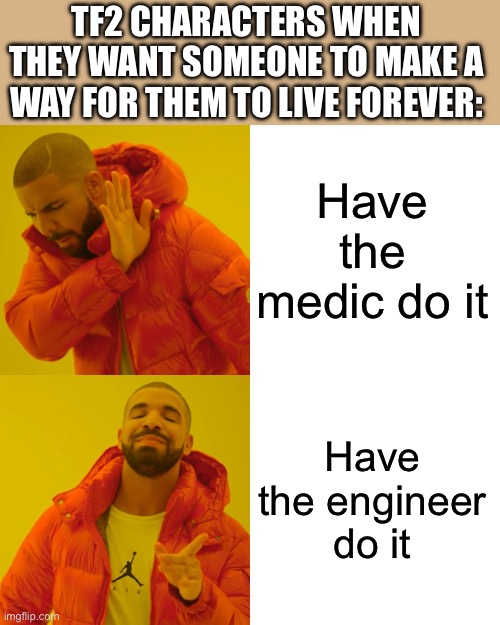 I mean, I get it. Who wants the medic operating on you | TF2 CHARACTERS WHEN THEY WANT SOMEONE TO MAKE A WAY FOR THEM TO LIVE FOREVER:; Have the medic do it; Have the engineer do it | image tagged in memes,drake hotline bling | made w/ Imgflip meme maker
