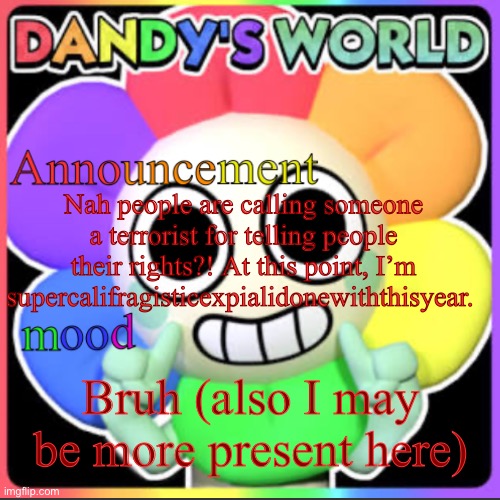 This is like calling somebody a noob at a game for accidentally missing a shot | Nah people are calling someone a terrorist for telling people their rights?! At this point, I’m supercalifragisticexpialidonewiththisyear. Bruh (also I may be more present here) | image tagged in stevethedandysworldfan anno temp | made w/ Imgflip meme maker