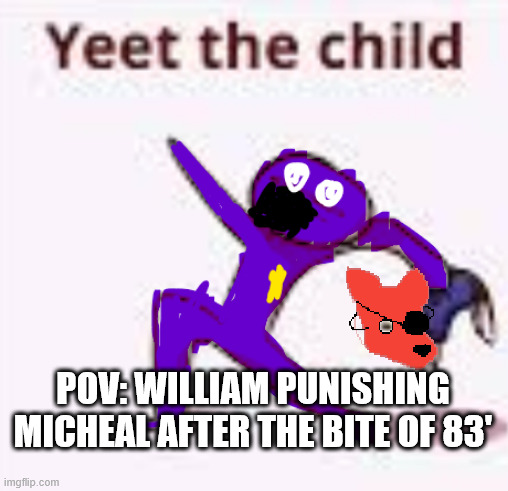 I bet it was something like this | POV: WILLIAM PUNISHING MICHEAL AFTER THE BITE OF 83' | image tagged in yeet the child,fnaf,fnaf 4,purple guy,william afton | made w/ Imgflip meme maker