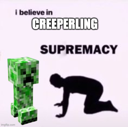 I believe in supremacy | CREEPERLING | image tagged in i believe in supremacy,memes,minecraft,creeperling,creeper,mobs | made w/ Imgflip meme maker