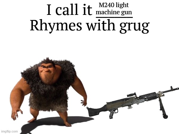 grug posting | M240 light machine gun | image tagged in i call it _____ | made w/ Imgflip meme maker