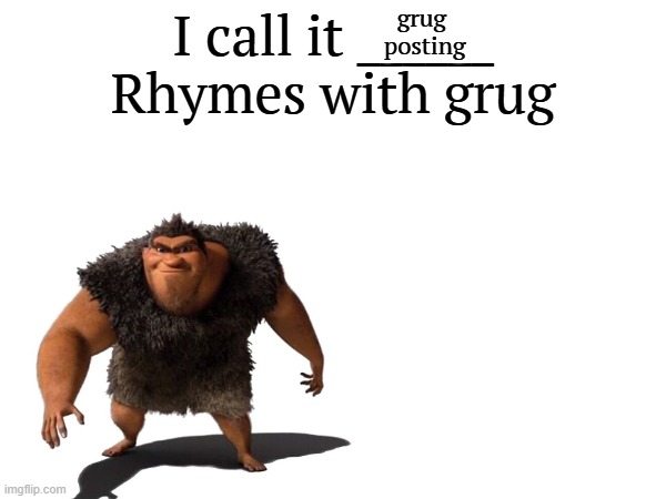 grug posting | grug 
posting | image tagged in i call it _____ | made w/ Imgflip meme maker