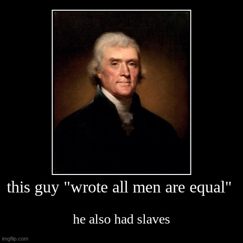 history | this guy "wrote all men are equal" | he also had slaves | image tagged in funny,demotivationals | made w/ Imgflip demotivational maker