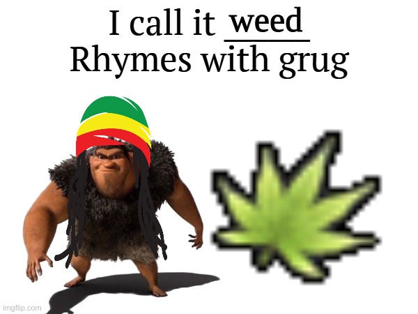 yuh | weed | image tagged in i call it _____ | made w/ Imgflip meme maker