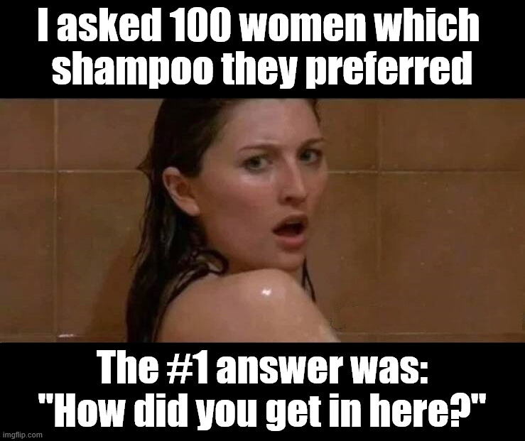 Sneeking in for a survey | I asked 100 women which 
shampoo they preferred; The #1 answer was:
"How did you get in here?" | image tagged in dark humor | made w/ Imgflip meme maker