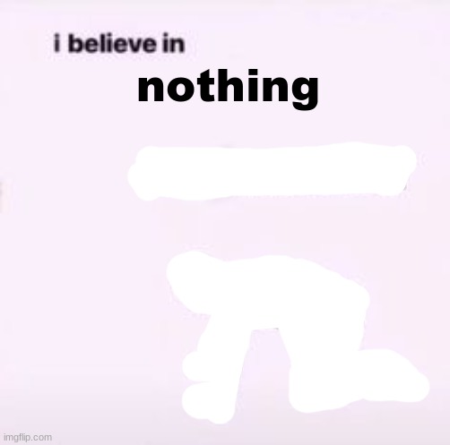 I believe in supremacy | nothing | image tagged in i believe in supremacy | made w/ Imgflip meme maker