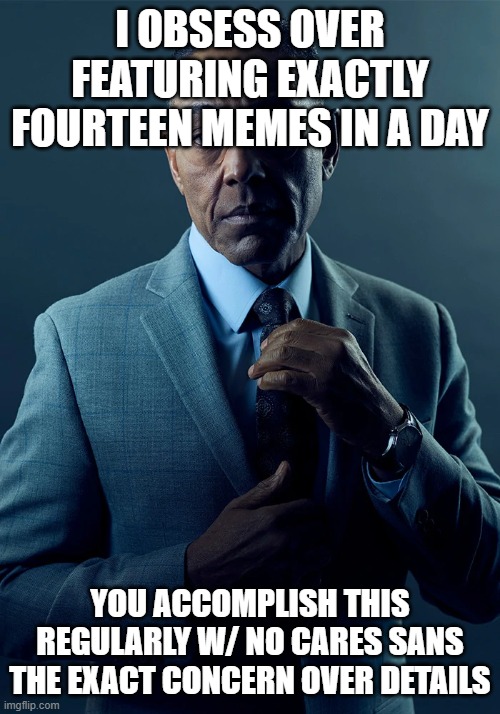 We are not the same | I OBSESS OVER FEATURING EXACTLY FOURTEEN MEMES IN A DAY YOU ACCOMPLISH THIS REGULARLY W/ NO CARES SANS THE EXACT CONCERN OVER DETAILS | image tagged in we are not the same | made w/ Imgflip meme maker