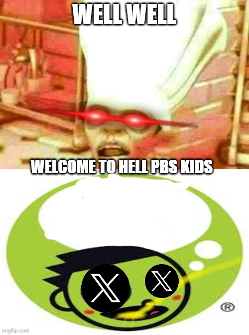 welcome to hell pbs kids | WELL WELL; WELCOME TO HELL PBS KIDS | image tagged in welcome to hell,pbs kids,pbs,cut the funds,burn baby burn,hell | made w/ Imgflip meme maker