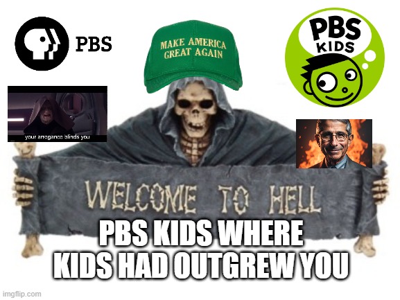 welcome to hell pbs kids | PBS KIDS WHERE KIDS HAD OUTGREW YOU | image tagged in welcome to hell,pbs kids,where a kid can be a kid,childhood ruined,maga,winning | made w/ Imgflip meme maker