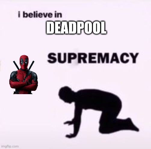 My friend's opinion | DEADPOOL | image tagged in i believe in supremacy | made w/ Imgflip meme maker