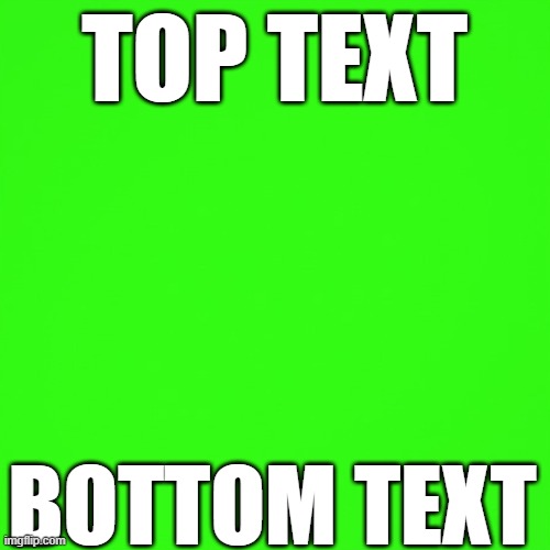 TOP TEXT BOTTOM TEXT | image tagged in green screen | made w/ Imgflip meme maker