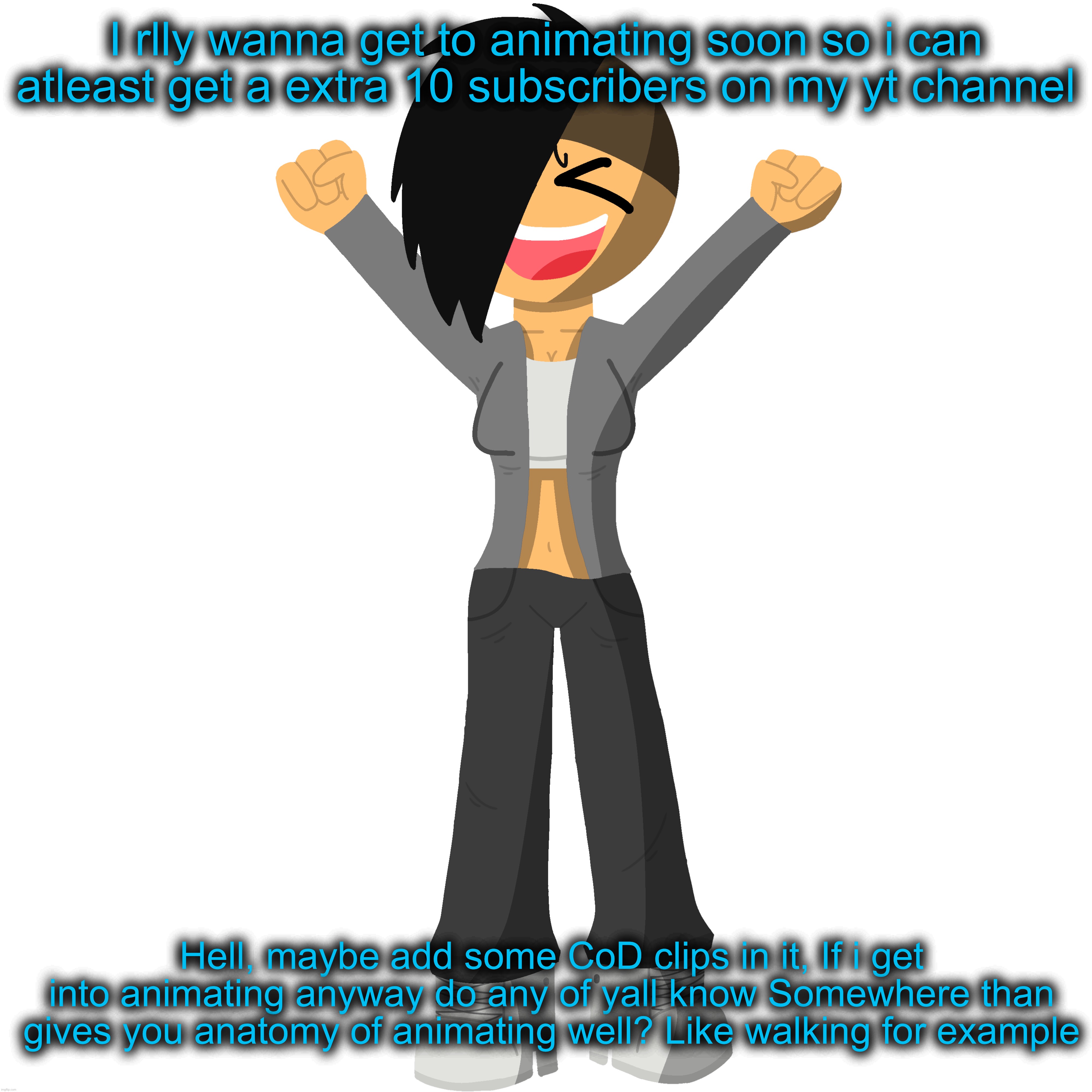 I rlly wanna get to animating soon so i can atleast get a extra 10 subscribers on my yt channel; Hell, maybe add some CoD clips in it, If i get into animating anyway do any of yall know Somewhere than gives you anatomy of animating well? Like walking for example | made w/ Imgflip meme maker