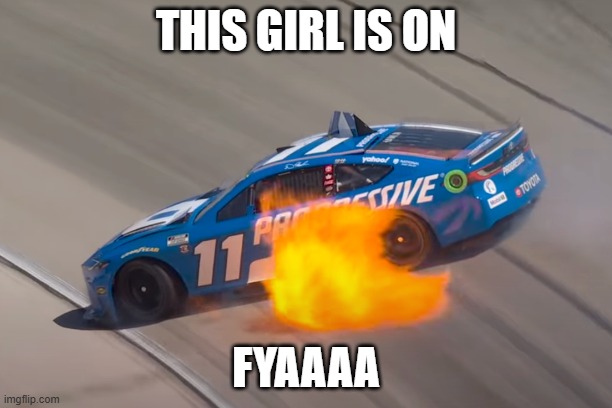 This Girl is on Fyaaa | THIS GIRL IS ON; FYAAAA | image tagged in funny memes,nascar,racing | made w/ Imgflip meme maker