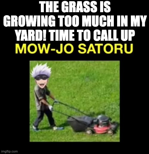 okay this meme was corny, i'll admit | THE GRASS IS GROWING TOO MUCH IN MY YARD! TIME TO CALL UP | image tagged in mowjo,lol | made w/ Imgflip meme maker