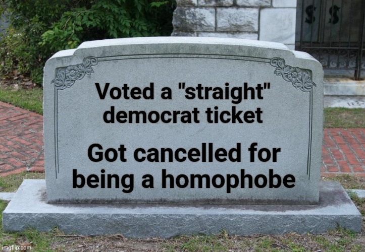 Got to be more careful | Voted a "straight"
democrat ticket Got cancelled for
being a homophobe | image tagged in gravestone,memes,straight ticket,democrats,dead people,homophobia | made w/ Imgflip meme maker