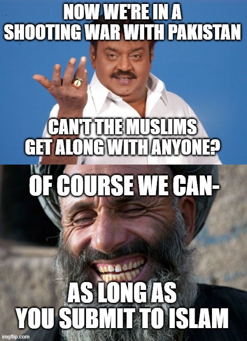 NOW WE'RE IN A SHOOTING WAR WITH PAKISTAN; CAN'T THE MUSLIMS GET ALONG WITH ANYONE? OF COURSE WE CAN-; AS LONG AS YOU SUBMIT TO ISLAM | image tagged in why not indian guy,laughing terrorist | made w/ Imgflip meme maker