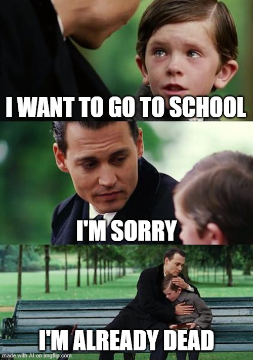Finding Neverland | I WANT TO GO TO SCHOOL; I'M SORRY; I'M ALREADY DEAD | image tagged in memes,finding neverland | made w/ Imgflip meme maker