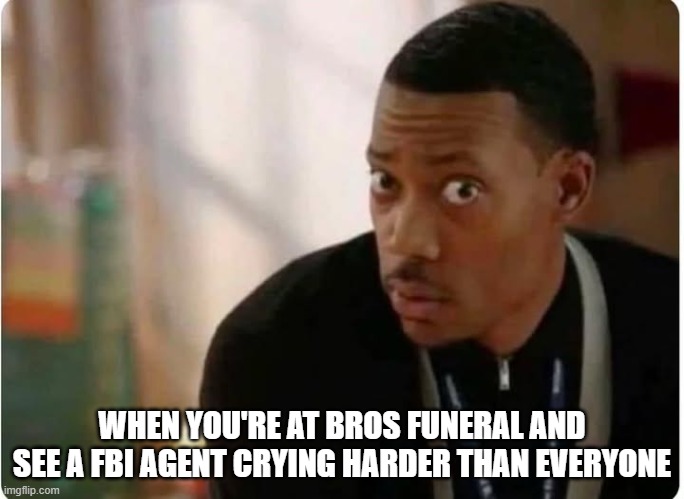 iyk,yk... | WHEN YOU'RE AT BROS FUNERAL AND SEE A FBI AGENT CRYING HARDER THAN EVERYONE | image tagged in chris | made w/ Imgflip meme maker