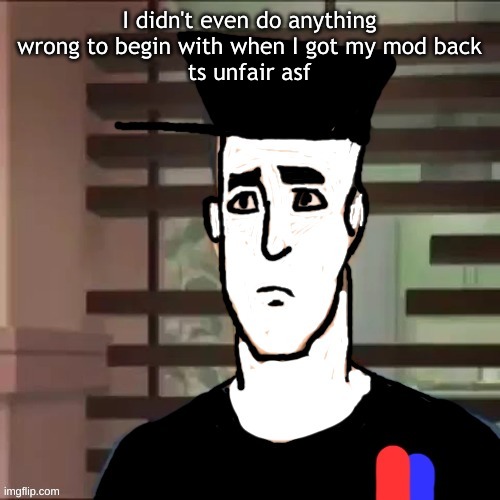 I had a day | I didn't even do anything wrong to begin with when I got my mod back
ts unfair asf | image tagged in i had a day | made w/ Imgflip meme maker