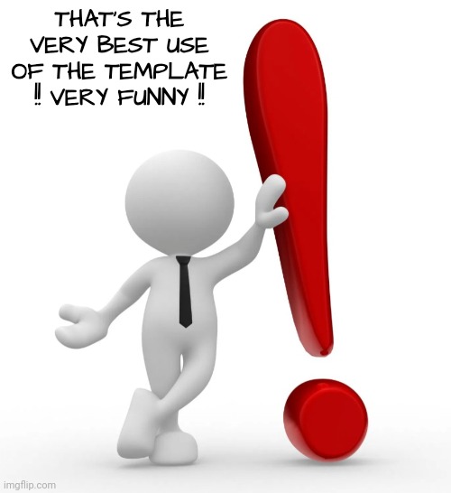 Emoji man with exclamation point | THAT'S THE VERY BEST USE OF THE TEMPLATE !! VERY FUNNY !! | image tagged in emoji man with exclamation point | made w/ Imgflip meme maker