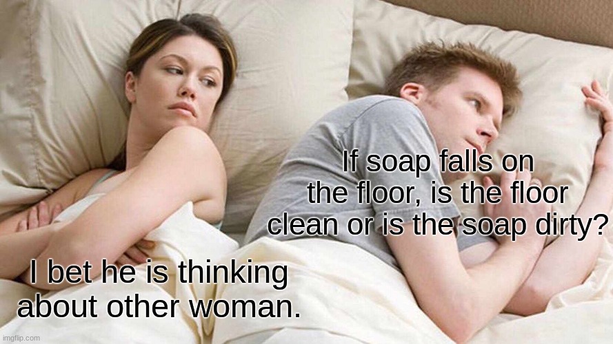 Is it clean or dirty? | If soap falls on the floor, is the floor clean or is the soap dirty? I bet he is thinking about other woman. | image tagged in memes,i bet he's thinking about other women | made w/ Imgflip meme maker