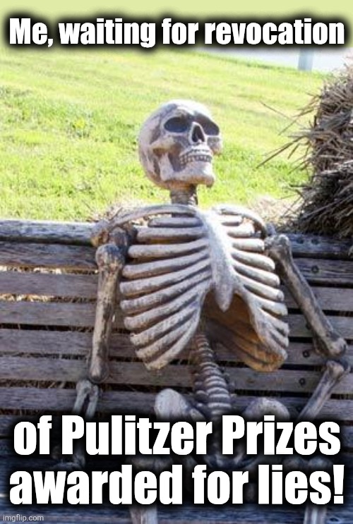 Waiting Skeleton Meme | Me, waiting for revocation of Pulitzer Prizes
awarded for lies! | image tagged in memes,waiting skeleton | made w/ Imgflip meme maker