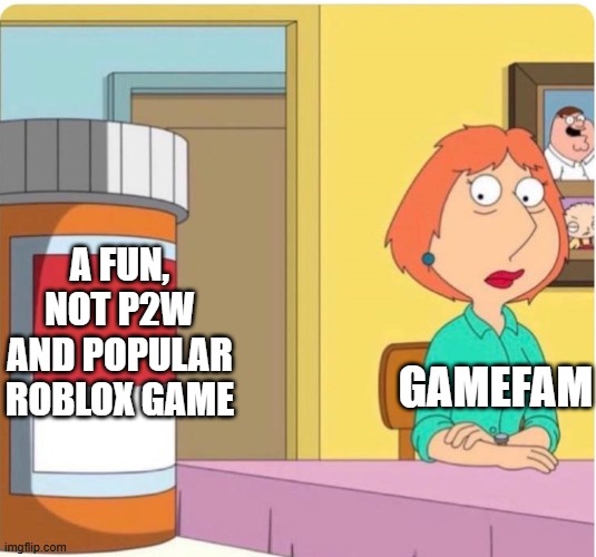 family guy louis pills | A FUN, NOT P2W AND POPULAR ROBLOX GAME; GAMEFAM | image tagged in family guy louis pills | made w/ Imgflip meme maker