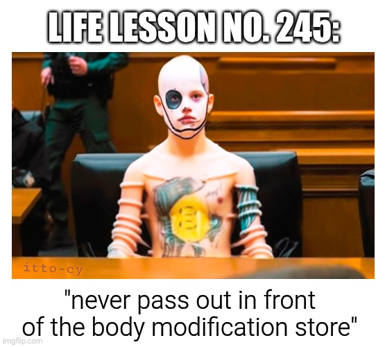 life lesson | LIFE LESSON NO. 245:; itto-cy; "never pass out in front of the body modification store" | image tagged in dark humor | made w/ Imgflip meme maker