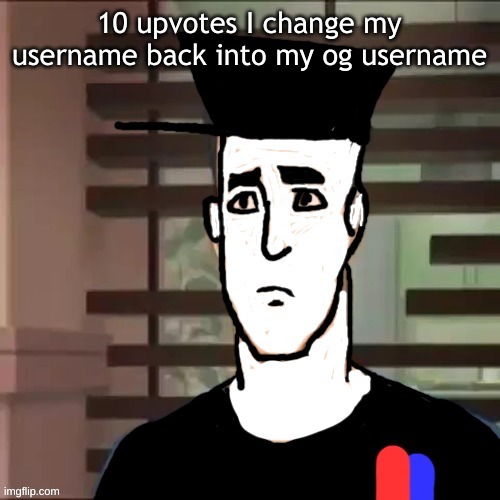 I had a day | 10 upvotes I change my username back into my og username | image tagged in i had a day | made w/ Imgflip meme maker