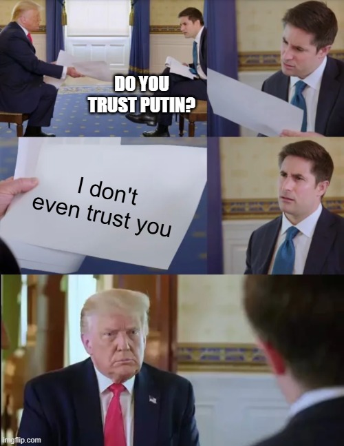Trump Interview | DO YOU TRUST PUTIN? I don't even trust you | image tagged in trump interview | made w/ Imgflip meme maker