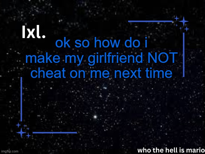 srs | ok so how do i make my girlfriend NOT cheat on me next time | image tagged in ixl temp | made w/ Imgflip meme maker