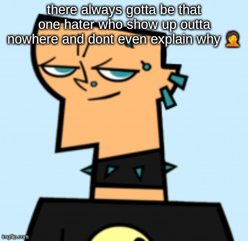 duncan | there always gotta be that one hater who show up outta nowhere and dont even explain why 🤦 | image tagged in duncan | made w/ Imgflip meme maker