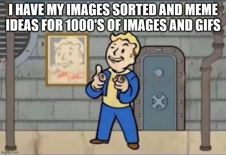 I HAVE MY IMAGES SORTED AND MEME IDEAS FOR 1000'S OF IMAGES AND GIFS | made w/ Imgflip meme maker